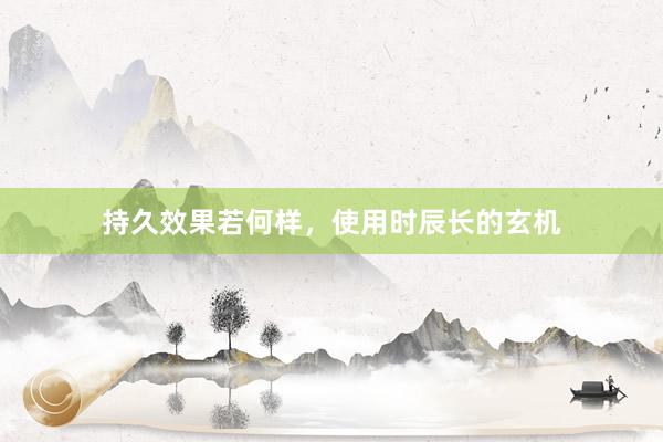 持久效果若何样，使用时辰长的玄机