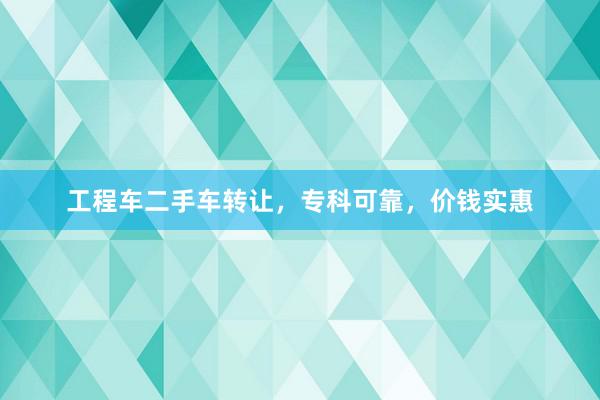工程车二手车转让，专科可靠，价钱实惠