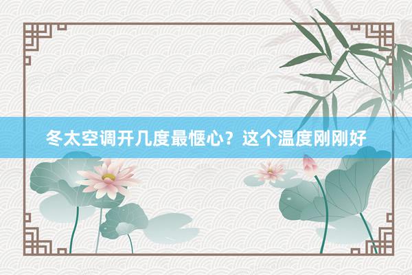 冬太空调开几度最惬心？这个温度刚刚好