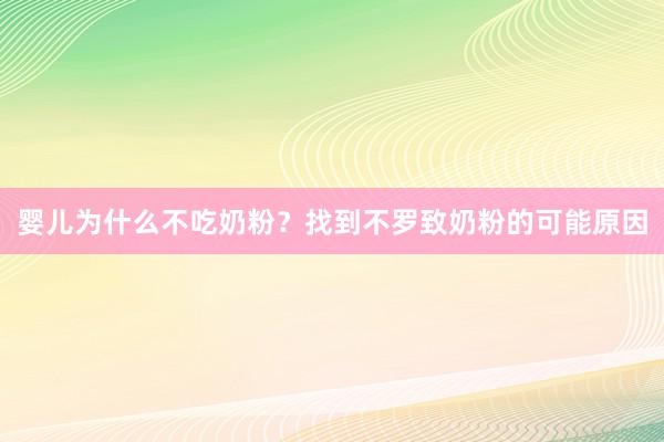 婴儿为什么不吃奶粉？找到不罗致奶粉的可能原因