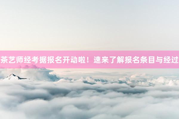 茶艺师经考据报名开动啦！速来了解报名条目与经过